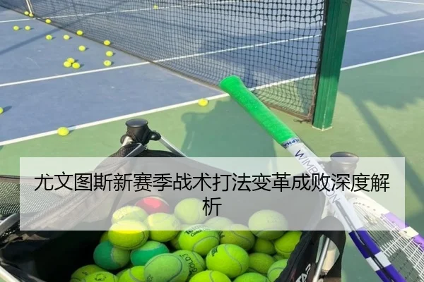 尤文图斯新赛季战术打法变革成败深度解析